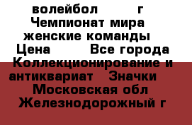 15.1) волейбол : 1978 г - Чемпионат мира - женские команды › Цена ­ 99 - Все города Коллекционирование и антиквариат » Значки   . Московская обл.,Железнодорожный г.